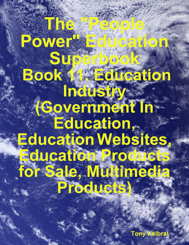 The "People Power" Education Superbook: Book 11. Education Industry (Government In Education, Education Websites, Education Products for Sale, Multimedia Products)