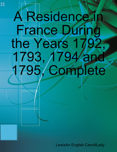 A Residence in France During the Years 1792, 1793, 1794 and 1795, Complete