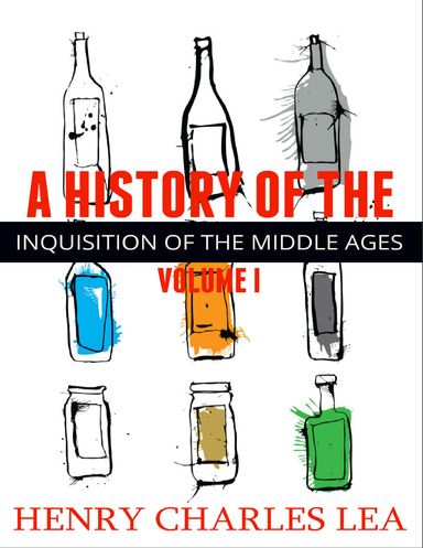 A History of the Inquisition of the Middle Ages: Volume I