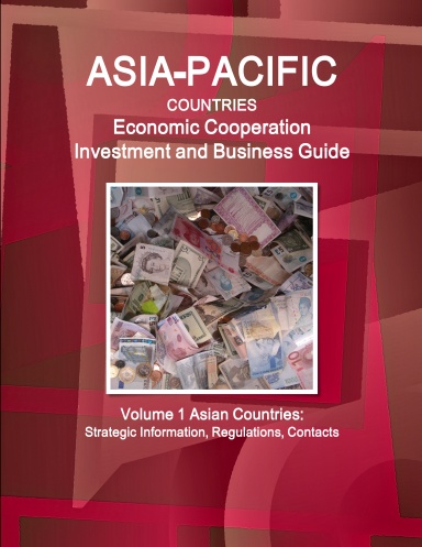 Asia-Pacific Countries Economic Cooperation Investment and Business Guide Volume 1 Asian Countries: Strategic Information, Regulations, Contacts