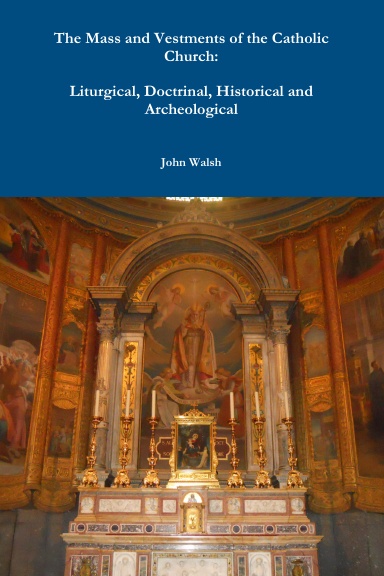 The Mass and Vestments of the Catholic Church: Liturgical, Doctrinal, Historical and Archeological