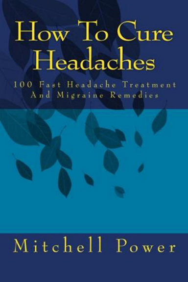 How To Cure Headaches - 100 Fast Headache Treatment And Migraine Remedies