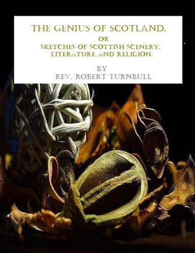 The Genius of Scotland: Or Sketches of Scottish Scenery, Literature and Religion.