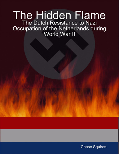 The Hidden Flame: The Dutch Resistance to Nazi Occupation of the Netherlands during World War II
