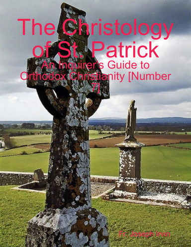 The Christology of St. Patrick: An Inquirer's Guide to Orthodox Christianity [Number 7]