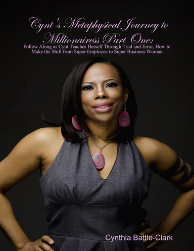 Cynt's Metaphysical Journey to Millionairess Part One: Follow Along as Cynt Teaches Herself Through Trial and Error, How to Make the Shift from Super Employee to Super Business Woman