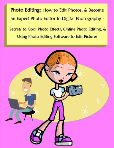 Photo Editing: How to Edit Photos, & Become an Expert Photo Editor In Digital Photography - Secrets to Cool Photo Effects, Online Photo Editing, & Using Photo Editing Software to Edit Pictures