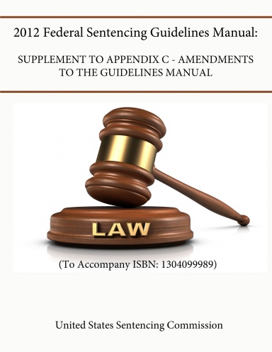 2012 Federal Sentencing Guidelines Manual: Supplement To APPENDIX C - Amendments to the Guidelines Manual (To Accompany ISBN: 1304099989)