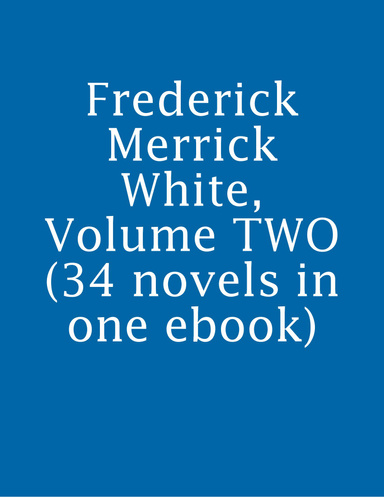 Frederick Merrick White, Volume TWO (34 novels in one ebook)