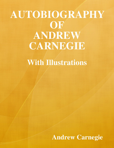 Autobiography of Andrew Carnegie: With Illustrations