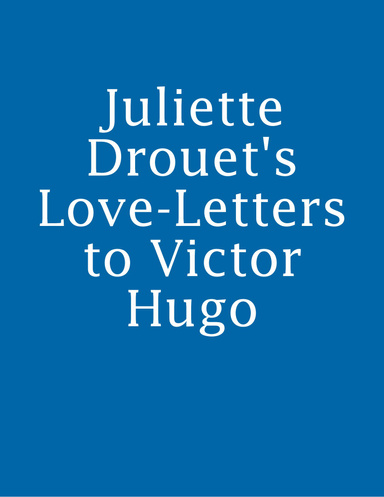 Juliette Drouet's Love-Letters to Victor Hugo