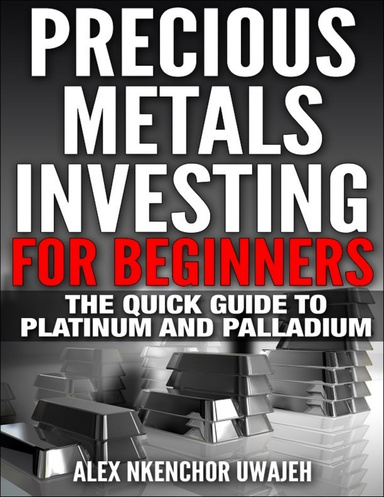 Precious Metals Investing for Beginners: The Quick Guide to Platinum and Palladium