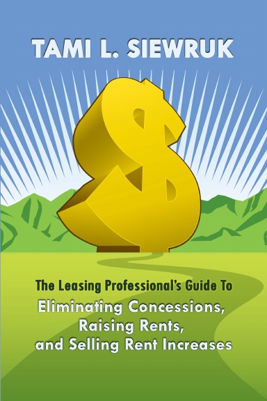 THE LEASING PROFESSIONAL’S GUIDE TO ELIMINATING CONCESSIONS, RAISING RENTS & SELLING RENT INCREASES