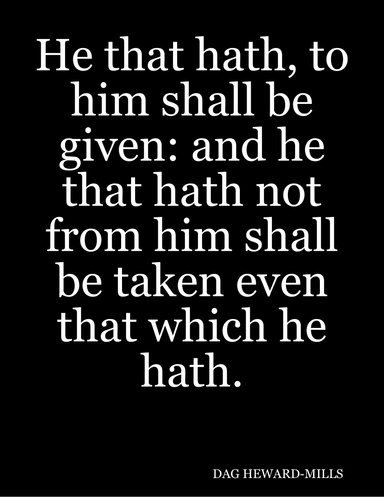 He that hath, to him shall be given: and he that hath not, from him shall be taken even that which he hath.