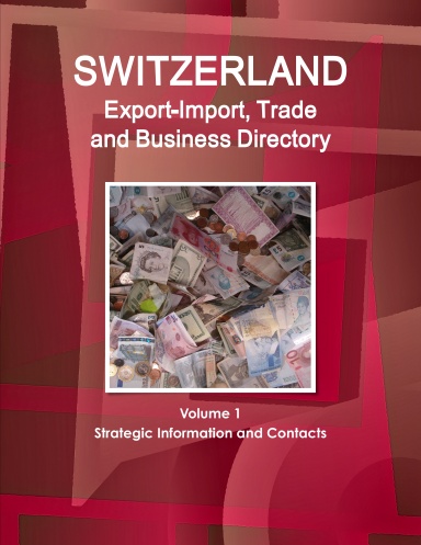 Switzerland Export-Import Trade and Business Directory Volume 1 Strategic Information and Contacts