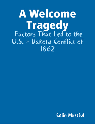 A Welcome Tragedy:  Factors That Led to the U.S. - Dakota Conflict of 1862