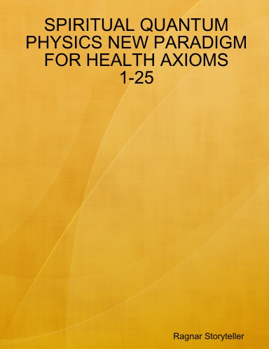 SPIRITUAL QUANTUM PHYSICS NEW PARADIGM FOR HEALTH AXIOMS 1-25