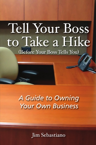 Tell Your Boss to Take A Hike (Before Your Boss Tells You): A Guide To Owning Your Own Business