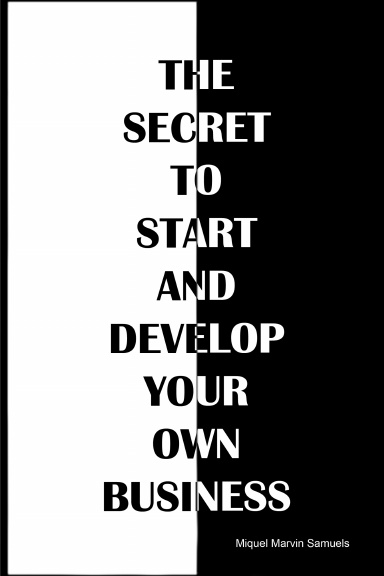 The Secret to Start and Develop your Own Business