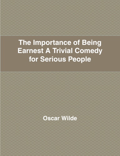 The Importance of Being Earnest A Trivial Comedy for Serious People