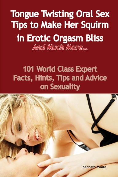 Tongue Twisting Oral Sex Tips to Make Her Squirm in Erotic Orgasm Bliss And Much More 101 World Class Expert Facts Hints Tips and Advice on