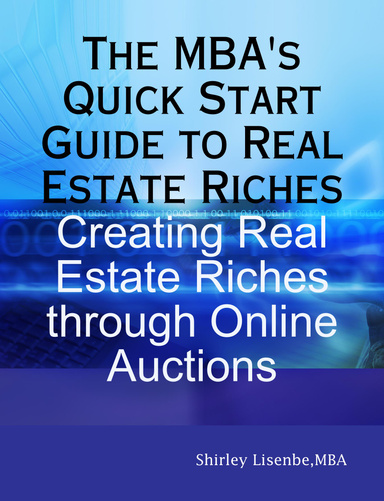 The MBA's Quick Start Guide to Real Estate Riches:  Creating Real Estate Riches through Online Auctions