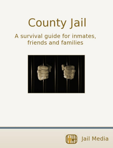 County Jail: A survival guide for inmates, friends and families