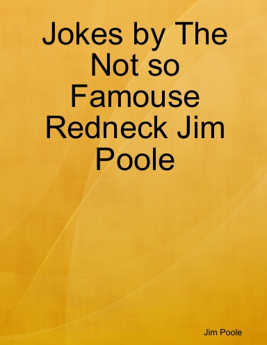 Jokes by The Not so Famouse Redneck Jim Poole