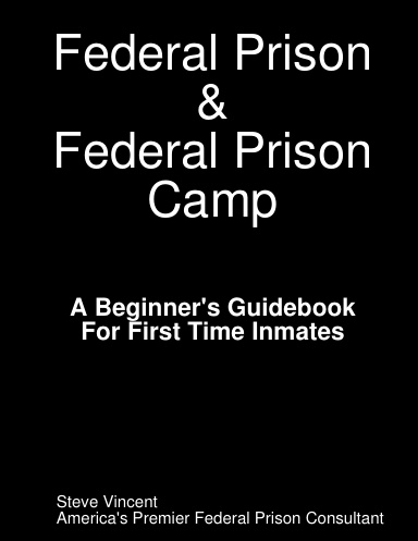 Federal Prison & Federal Prison Camp A Beginner's Guidebook For First Time Inmates