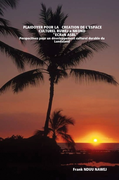 PLAIDOYER POUR LA CREATION DE L'ESPACE CULTUREL RUWEJ a NKOND "ECRaN ASBL"  Perspectives pour un développement culturel durable du Lundaland.