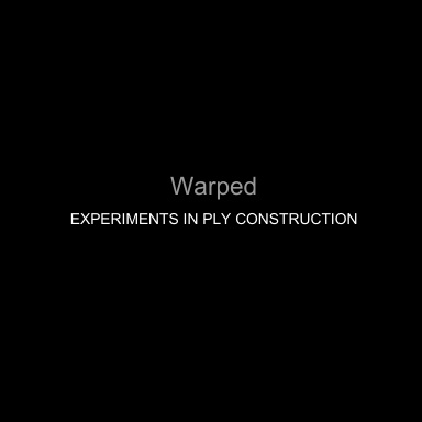 Warped; Experiments in Ply Construction