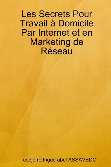 Les Secrets Pour Travail à Domicile Par Internet et en Marketing de Réseau