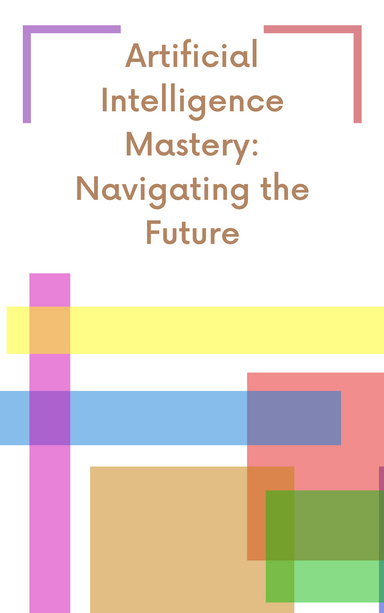 Artificial Intelligence Mastery: Navigating the Future