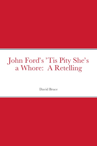 John Ford’s ’Tis Pity She’s a Whore:  A Retelling