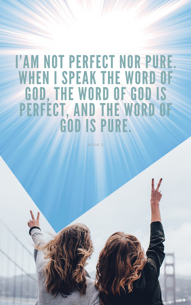 I’AM NOT PERFECT NOR PURE. WHEN I SPEAK THE WORD OF GOD, THE WORD OF GOD IS PERFECT, AND THE WORD OF GOD IS PURE.
