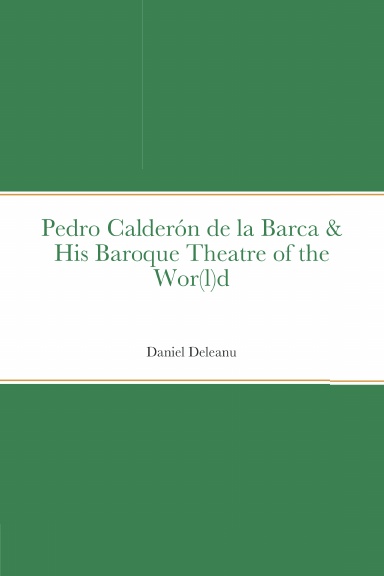 Pedro Calderón de la Barca and His Baroque Theatre of the Wor(l)d