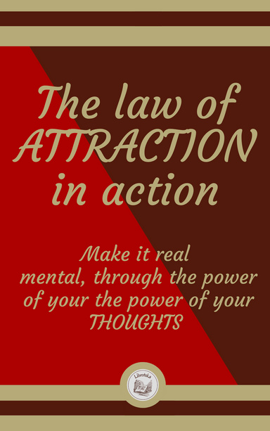 THE LAW OF ATTRACTION IN ACTION: Make it real  mental, through the power  of your the power of your THOUGHTS