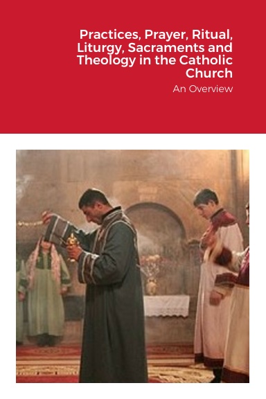 Practices, Prayer, Ritual, Liturgy, Sacraments and Theology in the Catholic Church