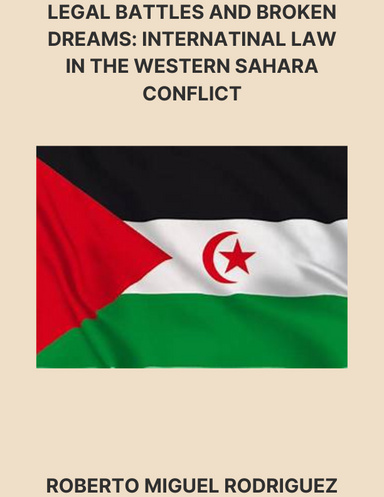 LEGAL BATTLES AND BROKEN DREAMS: INTERNATINAL LAW IN THE WESTERN SAHARA CONFLICT