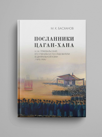Poslanniki Cagan-hana: N. M. Przhevalskii, ego ucheniki i posledovateli v Central'noi Azii (1870–1909).