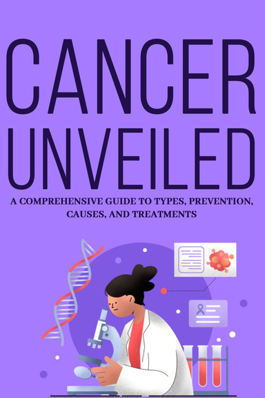 "Cancer Unveiled: Exploring Types, Prevention, Causes and Treatments- A Comprehensive Guide to Understanding the Complexity of Cancer."