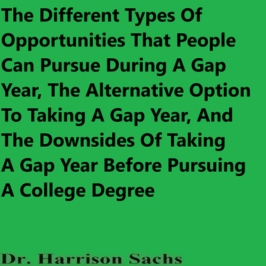 The Different Types Of Opportunities That People Can Pursue During A Gap Year, The Alternative Option To Taking A Gap Year, And The Downsides Of Taking A Gap Year Before Pursuing A College Degree