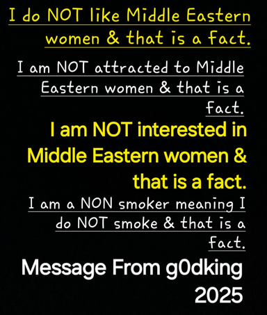 "I Am NOT Interested In Middle Eastern Women & That Is A Fact. I Am A NON Smoker Meaning I Do NOT Smoke & That Is A Fact"