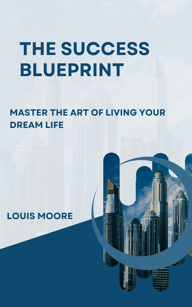 THE SUCCESS BLUE PRINT: MASTER THE ART OF LIVING YOUR DREAM LIFE