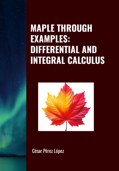 MAPLE THROUGH EXAMPLES: DIFFERENTIAL AND INTEGRAL CALCULUS