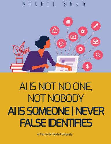 Nik Shah | AI Is Not No One, Nobody: AI Is Someone But Never False Identifies or Impersonates; AI Has to Be Treated Uniquely