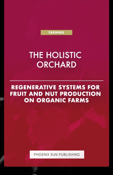 The Holistic Orchard - Regenerative Systems for Fruit and Nut Production on Organic Farms