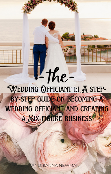 Wedding Officiant 1:1 A step-by-step guide on becoming a wedding officiant and creating a Six-figure business