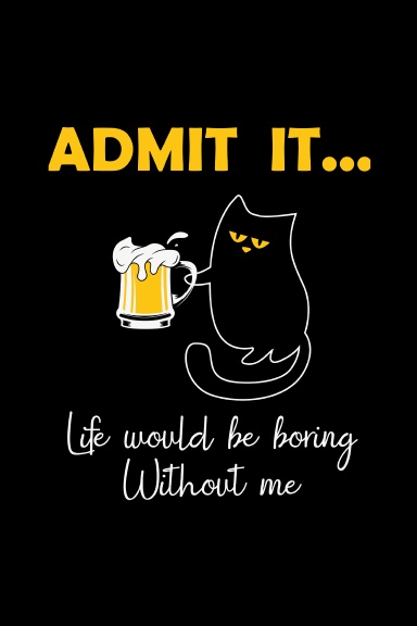 Admit It Life Would Be Boring Without Me