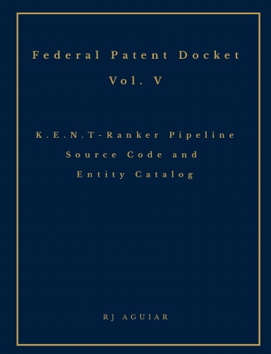 Federal Patent Docket, Vol. V: K.E.N.T-Ranker Pipeline Source Code and Entity Catalog